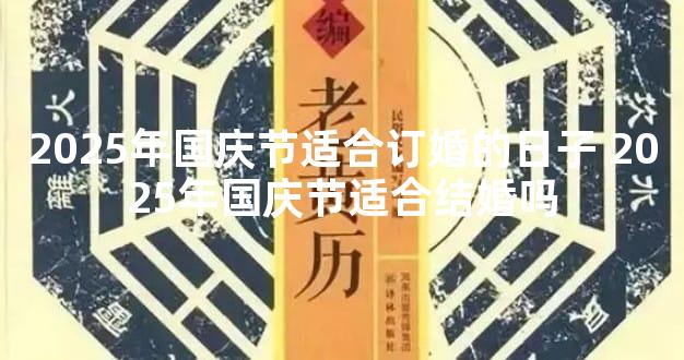 2025年国庆节适合订婚的日子 2025年国庆节适合结婚吗